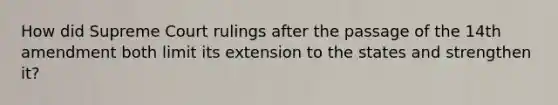 How did Supreme Court rulings after the passage of the 14th amendment both limit its extension to the states and strengthen it?