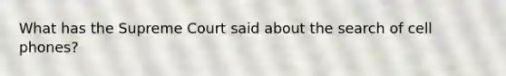What has the Supreme Court said about the search of cell phones?