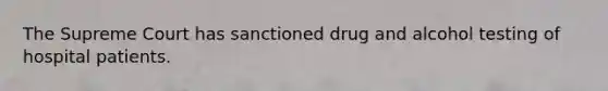 The Supreme Court has sanctioned drug and alcohol testing of hospital patients.