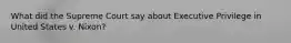 What did the Supreme Court say about Executive Privilege in United States v. Nixon?