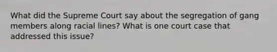 What did the Supreme Court say about the segregation of gang members along racial lines? What is one court case that addressed this issue?