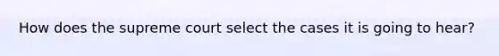 How does the supreme court select the cases it is going to hear?
