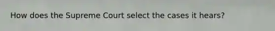 How does the Supreme Court select the cases it hears?