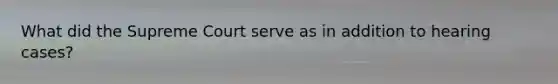 What did the Supreme Court serve as in addition to hearing cases?