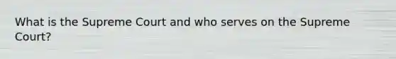 What is the Supreme Court and who serves on the Supreme Court?