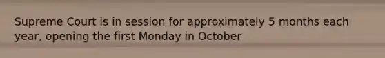 Supreme Court is in session for approximately 5 months each year, opening the first Monday in October