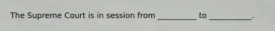 The Supreme Court is in session from __________ to ___________.