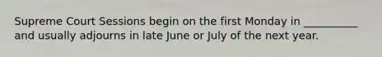 Supreme Court Sessions begin on the first Monday in __________ and usually adjourns in late June or July of the next year.