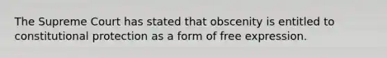 The Supreme Court has stated that obscenity is entitled to constitutional protection as a form of free expression.