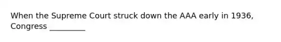 When the Supreme Court struck down the AAA early in 1936, Congress _________