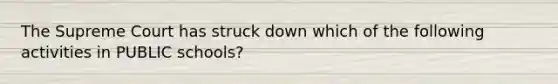 The Supreme Court has struck down which of the following activities in PUBLIC schools?