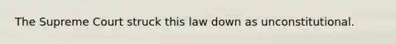 The Supreme Court struck this law down as unconstitutional.