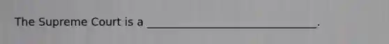 The Supreme Court is a _______________________________.