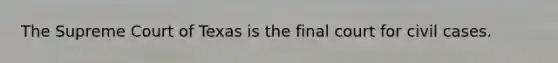 The Supreme Court of Texas is the final court for civil cases.