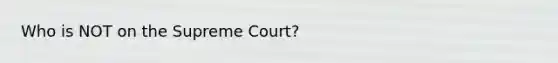 Who is NOT on the Supreme Court?