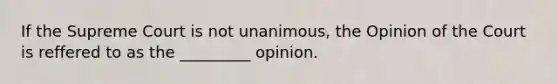 If the Supreme Court is not unanimous, the Opinion of the Court is reffered to as the _________ opinion.