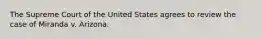 The Supreme Court of the United States agrees to review the case of Miranda v. Arizona.