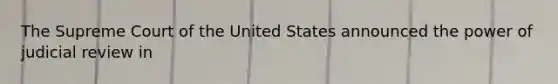 The Supreme Court of the United States announced the power of judicial review in