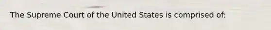 The Supreme Court of the United States is comprised of: