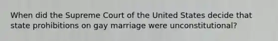 When did the Supreme Court of the United States decide that state prohibitions on gay marriage were unconstitutional?