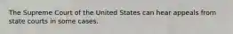 The Supreme Court of the United States can hear appeals from state courts in some cases.