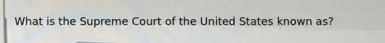 What is the Supreme Court of the United States known as?