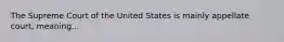 The Supreme Court of the United States is mainly appellate court, meaning...