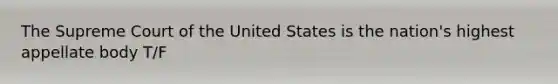 The Supreme Court of the United States is the nation's highest appellate body T/F