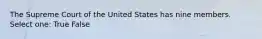 The Supreme Court of the United States has nine members. Select one: True False