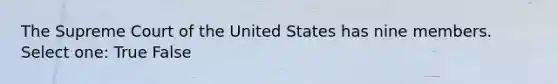 The Supreme Court of the United States has nine members. Select one: True False