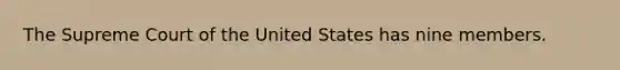 The Supreme Court of the United States has nine members.