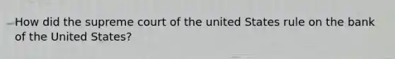 How did the supreme court of the united States rule on the bank of the United States?