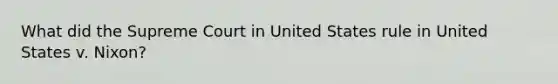 What did the Supreme Court in United States rule in United States v. Nixon?