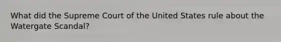 What did the Supreme Court of the United States rule about the Watergate Scandal?