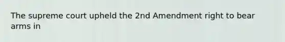 The supreme court upheld the 2nd Amendment right to bear arms in