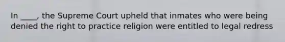 In ____, the Supreme Court upheld that inmates who were being denied the right to practice religion were entitled to legal redress