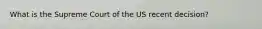 What is the Supreme Court of the US recent decision?