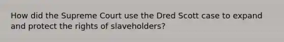 How did the Supreme Court use the Dred Scott case to expand and protect the rights of slaveholders?