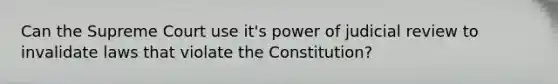 Can the Supreme Court use it's power of judicial review to invalidate laws that violate the Constitution?