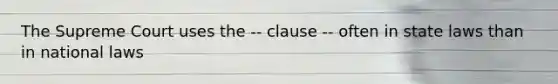 The Supreme Court uses the -- clause -- often in state laws than in national laws