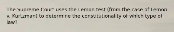 The Supreme Court uses the Lemon test (from the case of Lemon v. Kurtzman) to determine the constitutionality of which type of law?