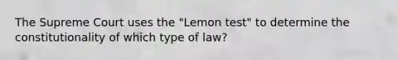 The Supreme Court uses the "Lemon test" to determine the constitutionality of which type of law?