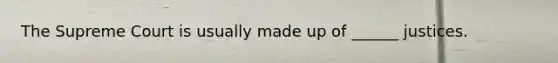 The Supreme Court is usually made up of ______ justices.