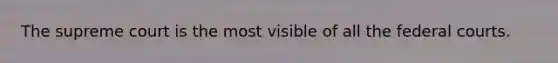 The supreme court is the most visible of all the federal courts.