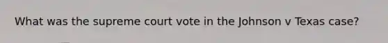 What was the supreme court vote in the Johnson v Texas case?