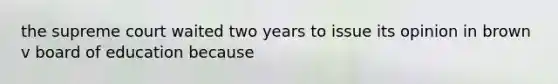 the supreme court waited two years to issue its opinion in brown v board of education because