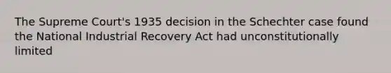 The Supreme Court's 1935 decision in the Schechter case found the National Industrial Recovery Act had unconstitutionally limited