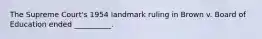 The Supreme Court's 1954 landmark ruling in Brown v. Board of Education ended __________.