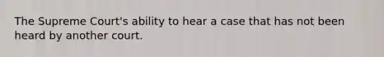 The Supreme Court's ability to hear a case that has not been heard by another court.