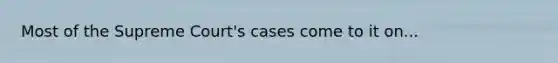 Most of the Supreme Court's cases come to it on...